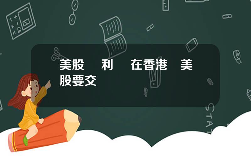 美股 紅利稅 在香港買美股要交稅嗎